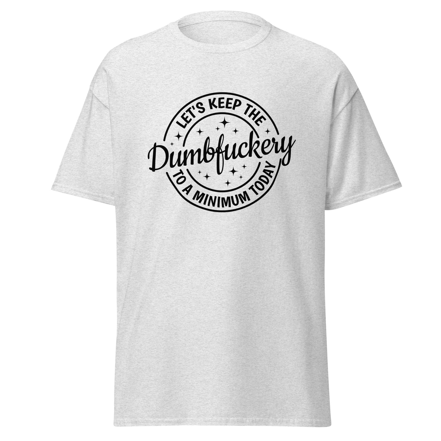 Let's Keep The Dumbfuckery to a Minimum Today Unisex classic tee